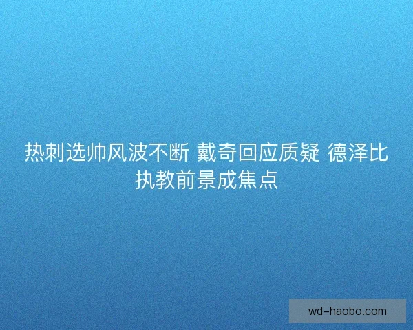 热刺选帅风波不断 戴奇回应质疑 德泽比执教前景成焦点