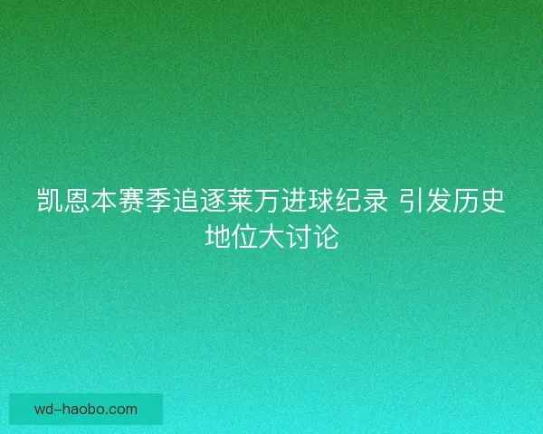 凯恩本赛季追逐莱万进球纪录 引发历史地位大讨论 凯恩本赛季追逐莱万进球纪录 引发历史地位大讨论