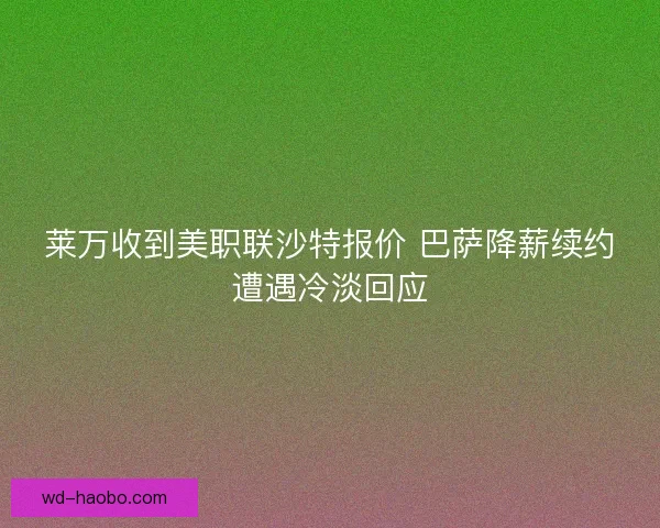 莱万收到美职联沙特报价 巴萨降薪续约遭遇冷淡回应 莱万收到美职联沙特报价 巴萨降薪续约遭遇冷淡回应