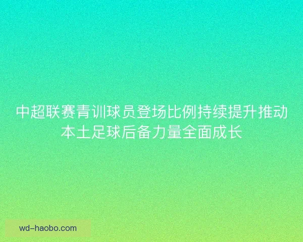 中超联赛青训球员登场比例持续提升推动本土足球后备力量全面成长