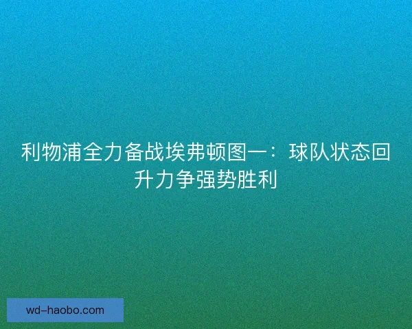 利物浦全力备战埃弗顿图一：球队状态回升力争强势胜利
