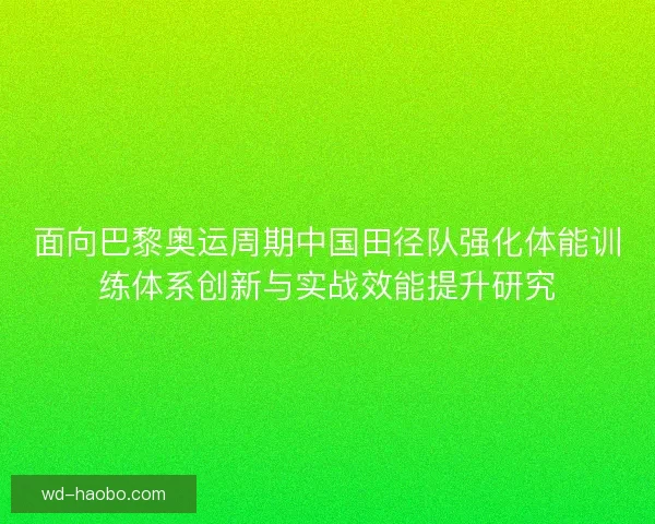面向巴黎奥运周期中国田径队强化体能训练体系创新与实战效能提升研究 面向巴黎奥运周期中国田径队强化体能训练体系创新与实战效能提升研究